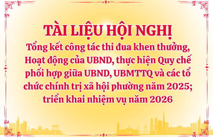 Tài liệu Hội nghị tổng kết công tác thi đua khen thưởng, Hoạt động của UBND, thực hiện Quy chế phối hợp giữa UBND, UBMTTQ và các tổ chức chính trị xã hội phường năm 2025; triển khai nhiệm vụ năm 2026