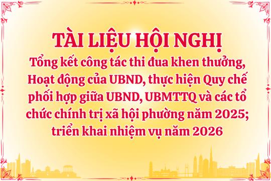 Tài liệu Hội nghị tổng kết công tác thi đua khen thưởng, Hoạt động của UBND, thực hiện Quy chế phối hợp giữa UBND, UBMTTQ và các tổ chức chính trị xã hội phường năm 2025; triển khai nhiệm vụ năm 2026 